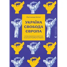 Україна. Свобода. Європа. Погляд журналіста-аналітика на минуле й майбутнє України - Ростислав Хотин