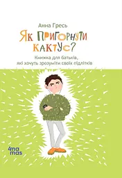 Як пригорнути кактус? Книжка для батьків, які хочуть зрозуміти своїх підлітків - Анна Гресь