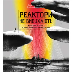 Реактори не вибухають. Коротка історія Чорнобильської катастрофи - Катерина Міхаліцина