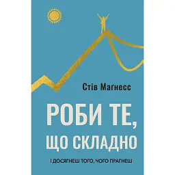 Роби те, що складно. І досягнеш того, чого прагнеш - Стів Маґнесс