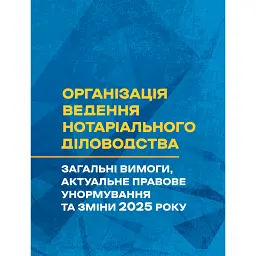 Організація ведення нотаріального діловодства: загальні вимоги, актуальне правове унормування та зміни 2025 року -