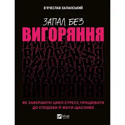 Запал без вигоряння. Як завершити цикл стресу, працювати до сподоби й жити щасливо - В'ячеслав Халанський