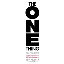 The One Thing. Напрочуд проста істина, що стоїть за надзвичайними результатами - Ґері Келлер