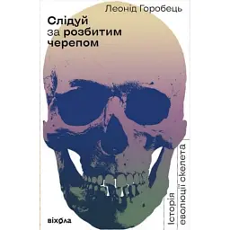 Слідуй за розбитим черепом: історія еволюції скелета - Леонід Горобець