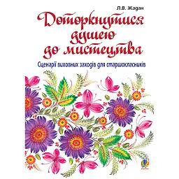 Доторкнутися душею до мистецтва. Сценарії виховних заходів для старшокласників - Любов Жадан