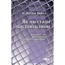 Як ми стали постлюдством: Віртуальні тіла в кібернетиці, літературі та інформатиці - Кетрін Н. Хейлз