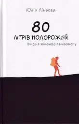 80 літрів подорожей. Історія жіночого автостопу - Юлія Ліньова