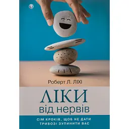 Ліки від нервів. Сім кроків, щоб не дати тривозі зупинити вас - Роберт Л. Ліхі