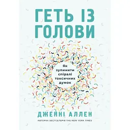 Геть із голови. Як зупинити спіралі токсичних думок - Дженні Аллен