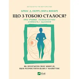 Що з тобою сталося? Про травму, психологічну стійкість і зцілення. Як зрозуміти своє минуле... - Брюс Д. Перрі