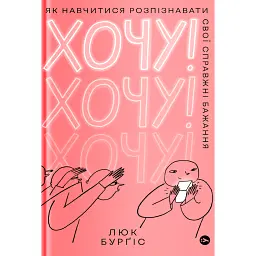 Хочу! Як навчитися розпізнавати свої справжні бажання - Люк Бурґіс