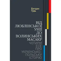 Від Люблінської унії до Волинських масакр. Чотири есе про українсько-польську історію - Богдан Гудь