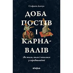 Доба постів і карнавалів. Як жили, пили і кохалися у cередньовіччі - Стефанія Демчук