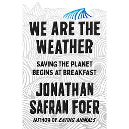 We are the Weather. Saving the Planet Begins at Breakfast - Джонатан Сафран Фоєр