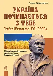 Україна починається з тебе. Пам’яті В’ячеслава Чорновола. Збірник диктантів і переказів з української мови для учнів 5-11 класів