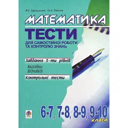 Математика. Тести для самостійної роботи та контролю знань. 6-7, 7-8, 8-9, 9-10 клас - Яків Бродський