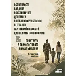 Особливості надання психологічної допомоги військовослужбовцям, ветеранам та членам їхніх сімей цивільними психологами & Практикум з психологічного консультування