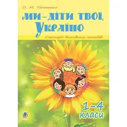 Ми - діти твої, Україно. Сценарії виховних заходів. 1-4 класи - Ольга Тітченко