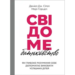 Свідоме батьківство. Як глибоке розуміння себе допомагає виховати успішних дітей - Деніел Сіґел