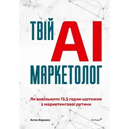 Твій AI-маркетолог: Як вивільнити 15,5 годин щотижня з маркетингової рутини - Антон Воронюк