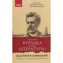 «Вічний бурлака нашої літератури». Іван Нечуй-Левицький. Життєпис. Національно-культурний вимір: монографія - Олександр Терещенко