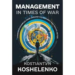 Management in Times of War. Leadership examples from Ukraine's Government and private sector - Костянтин Кошеленко