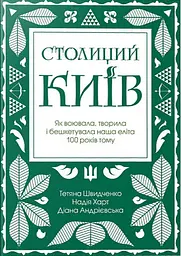 Столиций Київ: як воювала, творила і бешкетувала наша еліта 100 років тому - Тетяна Швидченко