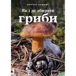 Як і де збирати гриби - Микола Придюк