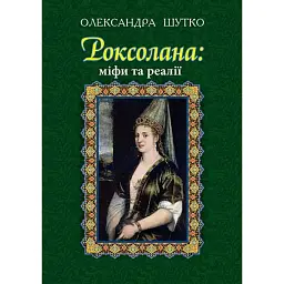 Роксолана. Міфи та реалії - Олександра Шутко