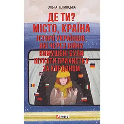 Де ти? Місто, країна. Історії українців, які через війну вимушені були шукати прихистку за кордоном - Ольга Телипська