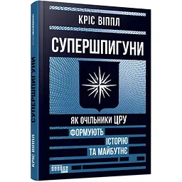 Супершпигуни: як очільники ЦРУ формують історію та майбутнє - Кріс Віппл (563923)