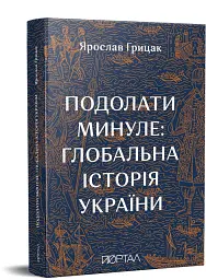 Подолати минуле. Глобальна історія України - Ярослав Грицак - мініатюра 2