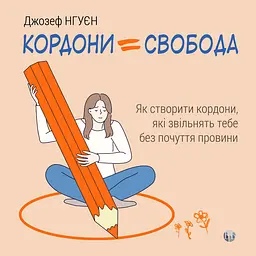 Кордони = Свобода. Як створити кордони, які звільнять тебе без почуття провини