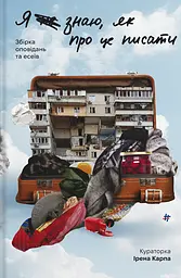 Я не знаю, як про це писати : збірка оповідань та есеїв - Ірена Карпа
