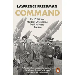 Command: The Politics of Military Operations from Korea to Ukraine - Лоуренс Фрідман