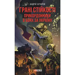 Грані стійкості. Прикордонники в боях за Україну - Андрій Кучеров