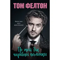 По той бік чарівної палички. Магія і хаос мого дорослішання - Том Фелтон