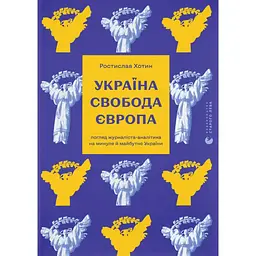Україна. Свобода. Європа. Погляд журналіста-аналітика на минуле й майбутнє України - Ростислав Хотин
