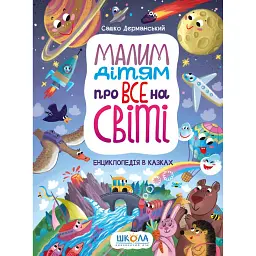 Малим дітям про все на світі. Енциклопедія в казках - Сашко Дерманський