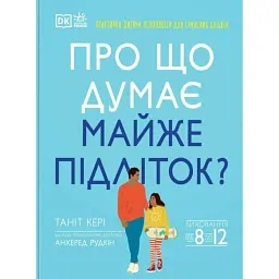 Про що думає майже підліток? Практична дитяча психологія для сучасних батьків - Таніт Кері