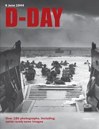 D-Day: 6 June 1944. Over 180 Photographs, Including Some Rarely-seen Images