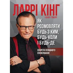 Як розмовляти будь з ким, будь-коли і будь-де. Секрети успішного спілкування - Білл Ґілберт, Ларрі Кінг