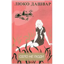 Село не люди - Люко Дашвар КСД (9786171290716)