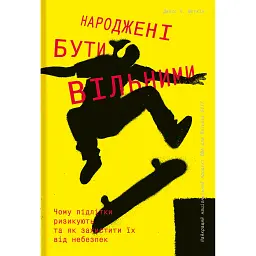 Народжені бути вільними. Чому підлітки ризикують та як захистити їх від небезпек - Джесс П. Шаткін