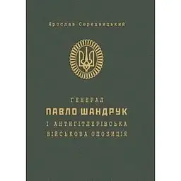 Генерал Павло Шандрук і антигітлерівська військова опозиція - Ярослав Середницький