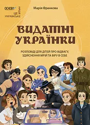 Видатні українки. Розповіді для дітей про відвагу, здійснення мрій та віру в себе - Марія Франкова