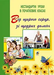 Від щирого серця, зі щедрих долонь. Нестандартні уроки в початкових класах