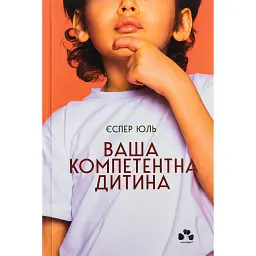 Ваша компетентна дитина. Шлях до нових цінностей вашої сім'ї - Єспер Юль - мініатюра 1