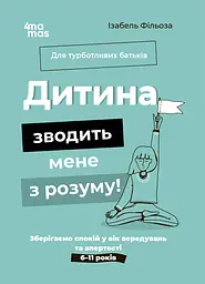 Дитина зводить мене з розуму! Зберігаємо спокій у вік вередувань та впертості. 6-11 років - Ізабель Фільоза