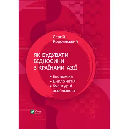 Як будувати відносини з країнами Азії. Економіка, дипломатія, культурні особливості - Сергій Корсунський